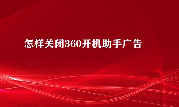 怎样关闭360开机助手广告