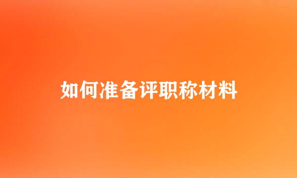 如何准备评职称材料