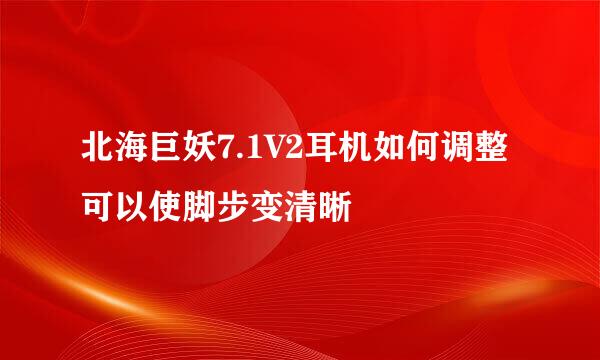 北海巨妖7.1V2耳机如何调整可以使脚步变清晰