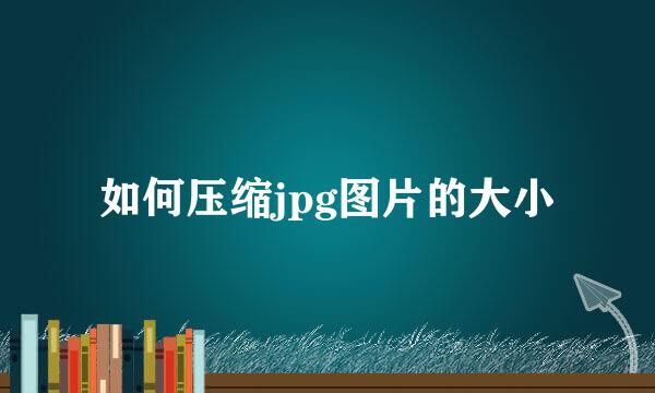如何压缩jpg图片的大小
