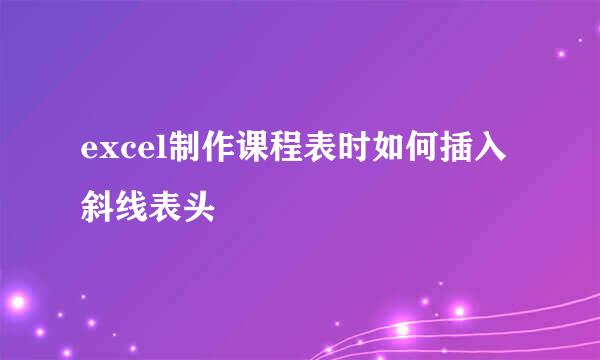 excel制作课程表时如何插入斜线表头