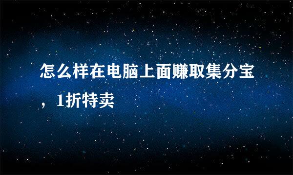 怎么样在电脑上面赚取集分宝，1折特卖