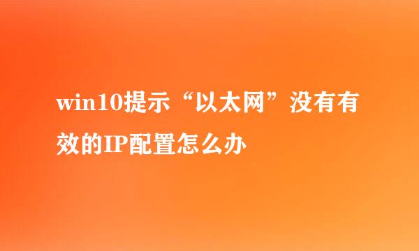 win10提示“以太网”没有有效的IP配置怎么办