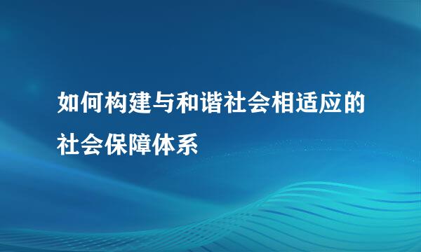 如何构建与和谐社会相适应的社会保障体系