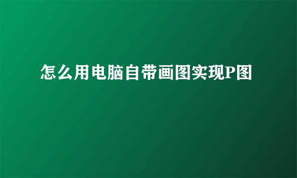 怎么用电脑自带画图实现P图