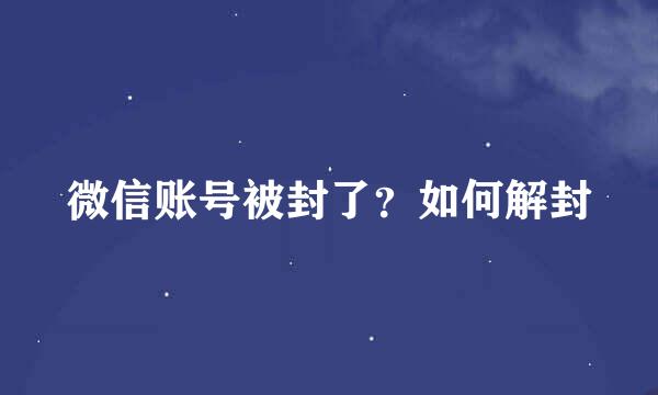 微信账号被封了？如何解封