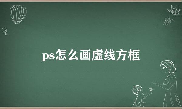 ps怎么画虚线方框