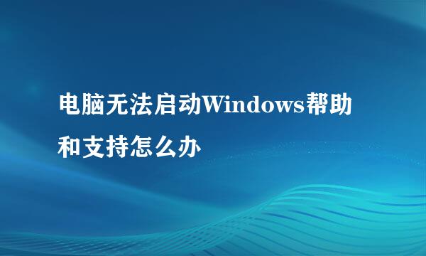 电脑无法启动Windows帮助和支持怎么办