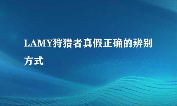 LAMY狩猎者真假正确的辨别方式