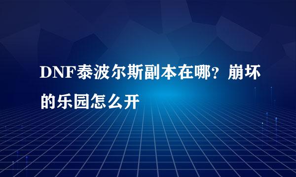 DNF泰波尔斯副本在哪？崩坏的乐园怎么开
