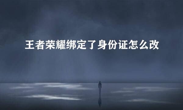 王者荣耀绑定了身份证怎么改