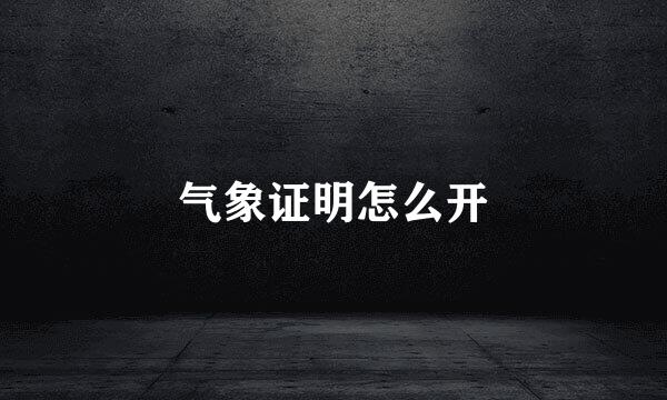 气象证明怎么开