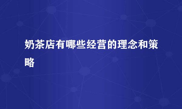 奶茶店有哪些经营的理念和策略