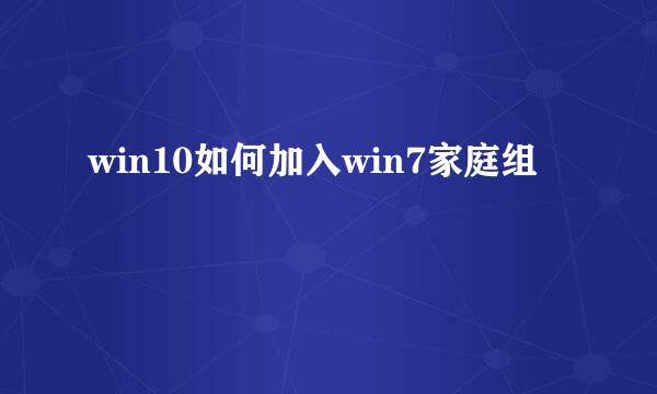win10如何加入win7家庭组
