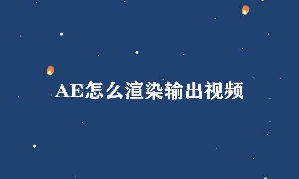 AE怎么渲染输出视频