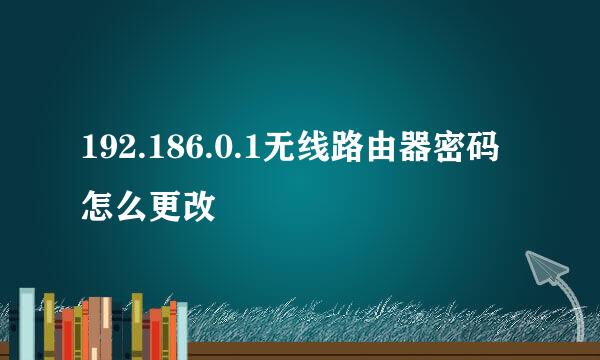 192.186.0.1无线路由器密码怎么更改