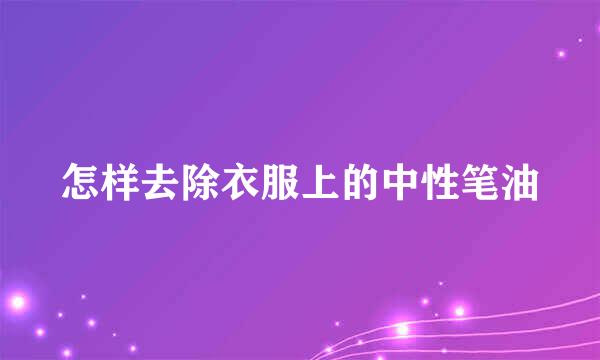 怎样去除衣服上的中性笔油