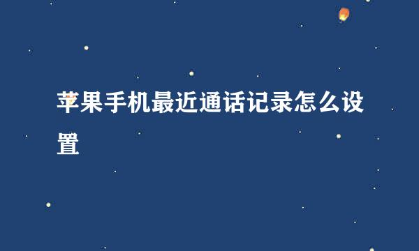 苹果手机最近通话记录怎么设置