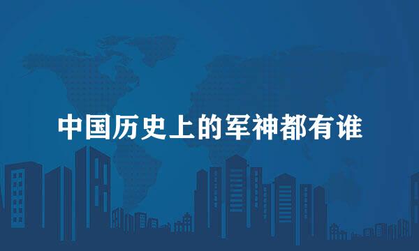 中国历史上的军神都有谁