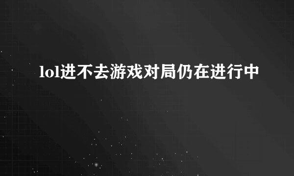 lol进不去游戏对局仍在进行中