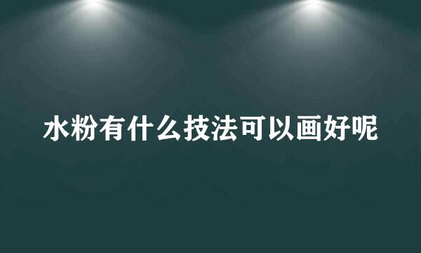 水粉有什么技法可以画好呢