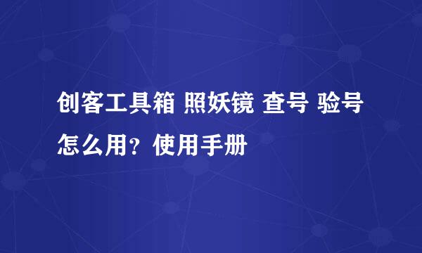 创客工具箱 照妖镜 查号 验号 怎么用？使用手册