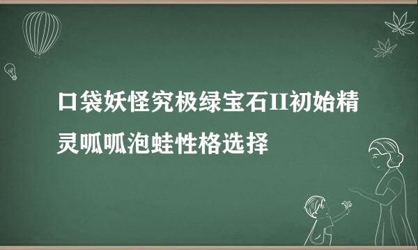 口袋妖怪究极绿宝石II初始精灵呱呱泡蛙性格选择
