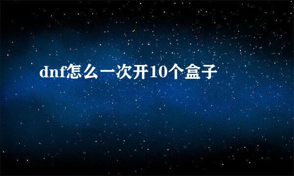 dnf怎么一次开10个盒子