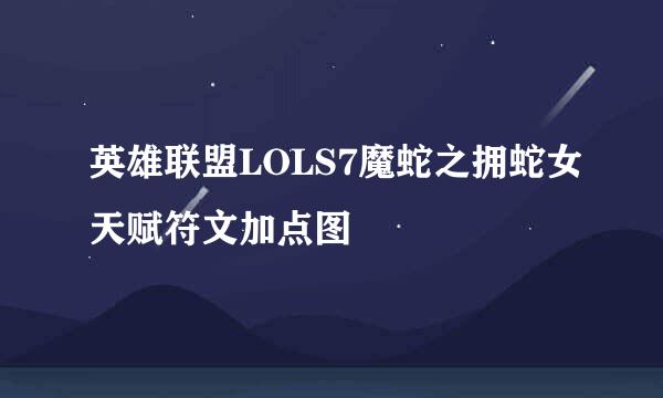 英雄联盟LOLS7魔蛇之拥蛇女天赋符文加点图