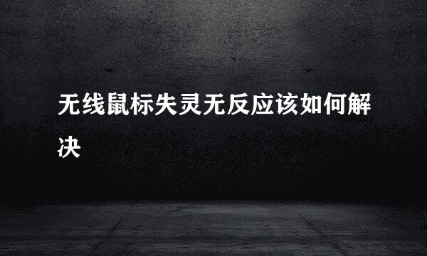 无线鼠标失灵无反应该如何解决