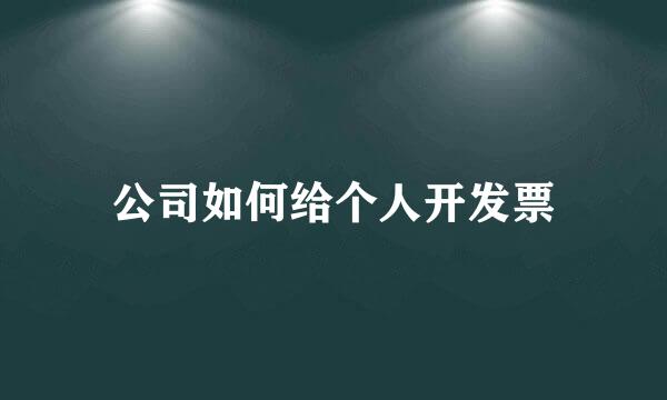 公司如何给个人开发票