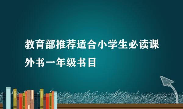 教育部推荐适合小学生必读课外书一年级书目