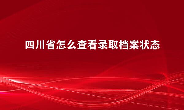 四川省怎么查看录取档案状态