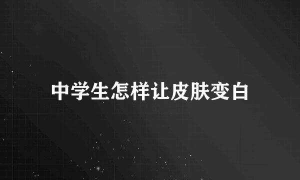 中学生怎样让皮肤变白