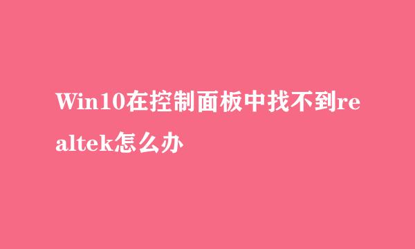 Win10在控制面板中找不到realtek怎么办