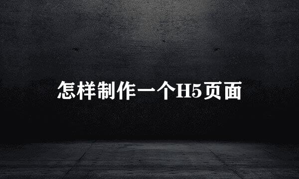 怎样制作一个H5页面