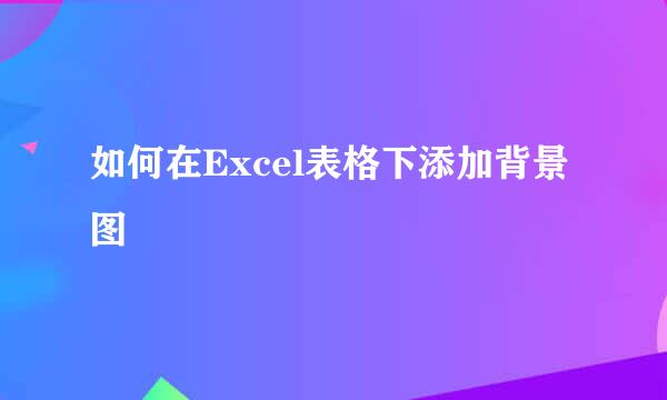 如何在Excel表格下添加背景图