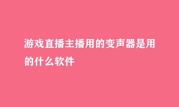 游戏直播主播用的变声器是用的什么软件