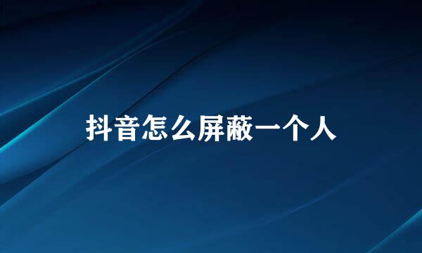 抖音怎么屏蔽一个人