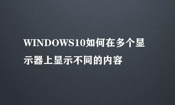 WINDOWS10如何在多个显示器上显示不同的内容