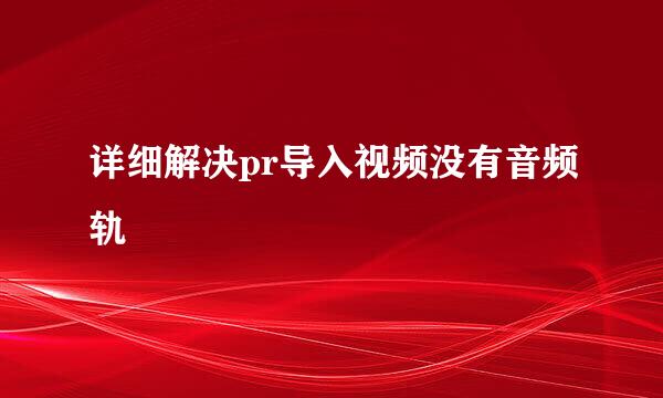 详细解决pr导入视频没有音频轨