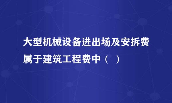 大型机械设备进出场及安拆费属于建筑工程费中（ ）