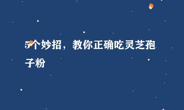 5个妙招，教你正确吃灵芝孢子粉