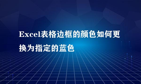 Excel表格边框的颜色如何更换为指定的蓝色