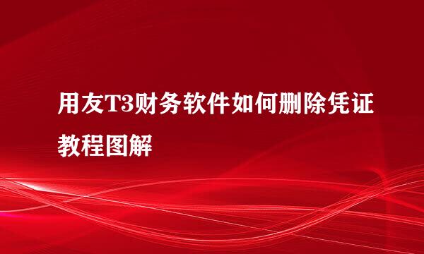 用友T3财务软件如何删除凭证教程图解