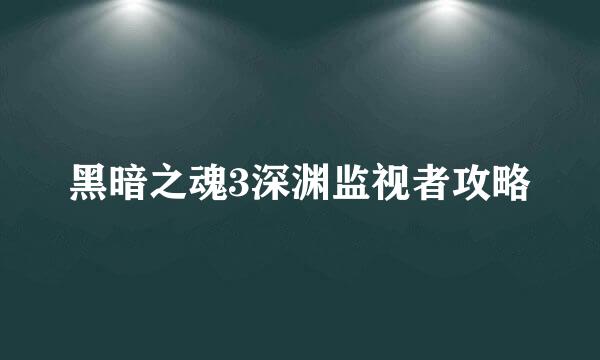 黑暗之魂3深渊监视者攻略