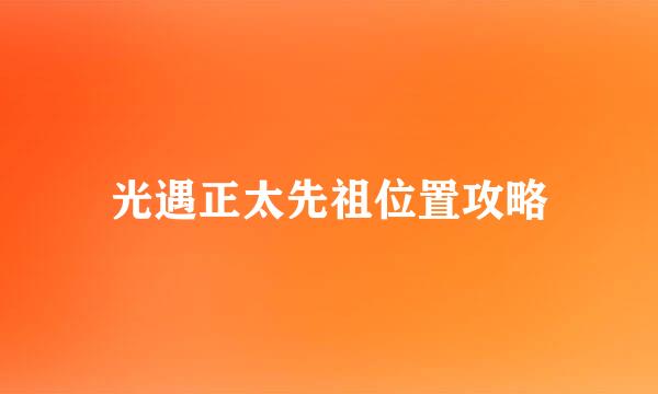 光遇正太先祖位置攻略
