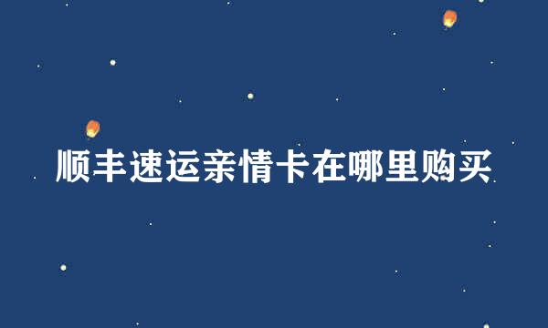 顺丰速运亲情卡在哪里购买