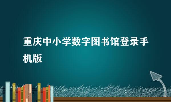 重庆中小学数字图书馆登录手机版