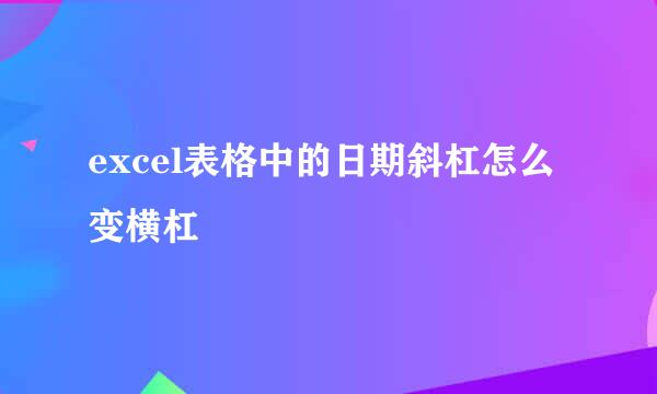 excel表格中的日期斜杠怎么变横杠